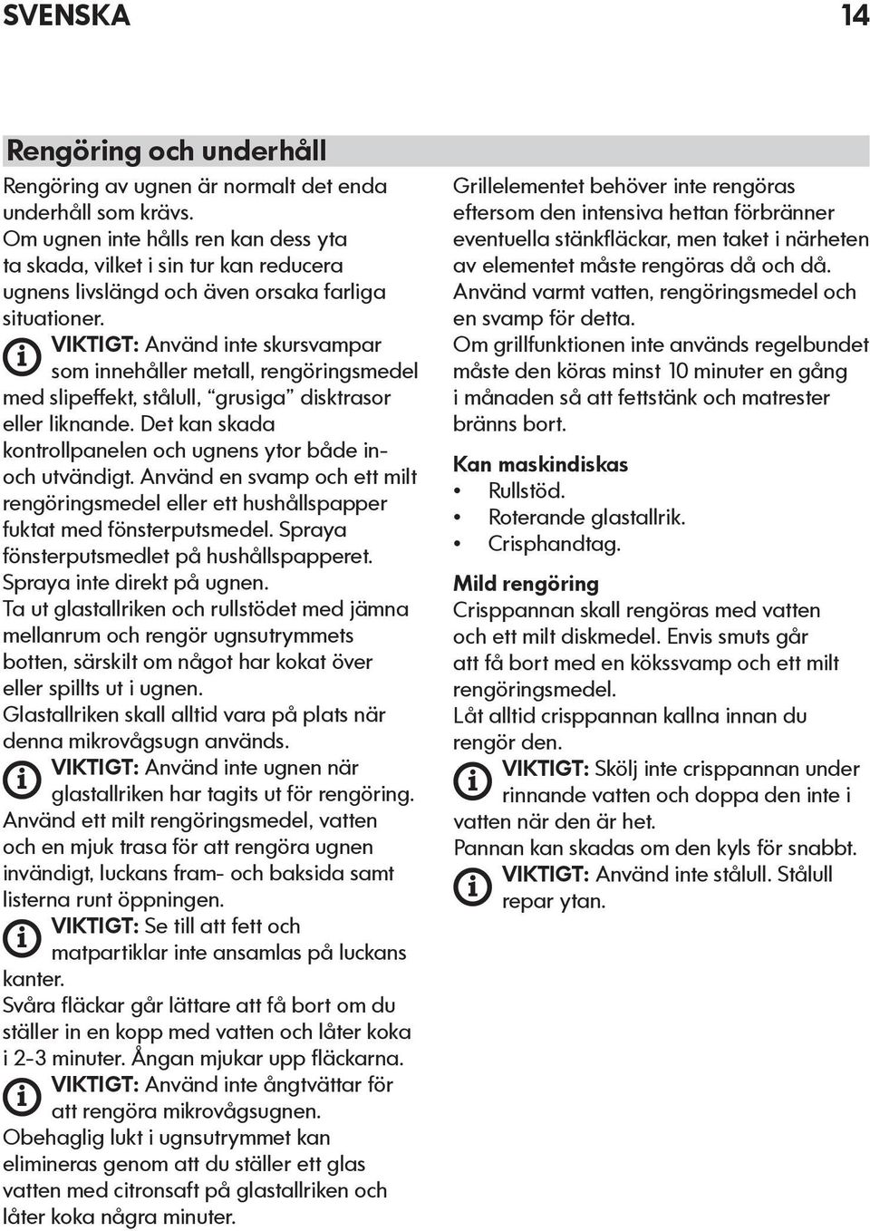 VIKTIGT: Använd nte skursvampar som nnehåller metall, rengörngsmedel med slpeffekt, stålull, grusga dsktrasor eller lknande. Det kan skada kontrollpanelen och ugnens ytor både noch utvändgt.