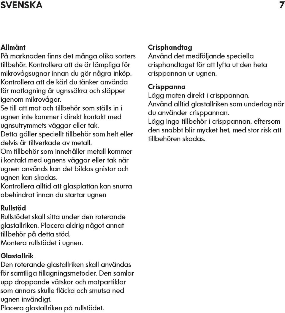 Se tll att mat och tllbehör som ställs n ugnen nte kommer drekt kontakt med ugnsutrymmets väggar eller tak. Detta gäller specellt tllbehör som helt eller delvs är tllverkade av metall.