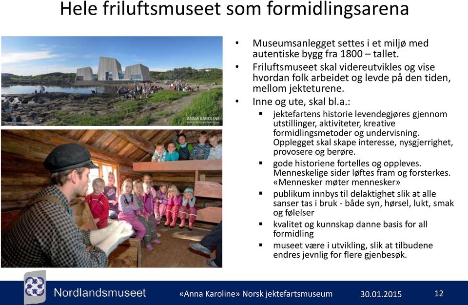 Opplegget skal skape interesse, nysgjerrighet, provosere og berøre. gode historiene fortelles og oppleves. Menneskelige sider løftes fram og forsterkes.