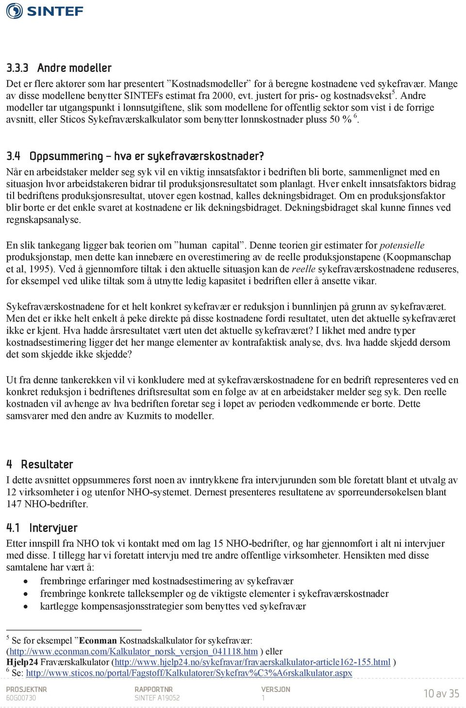 Andre modeller tar utgangspunkt i lønnsutgiftene, slik som modellene for offentlig sektor som vist i de forrige avsnitt, eller Sticos Sykefraværskalkulator som benytter lønnskostnader pluss 50 % 6. 3.