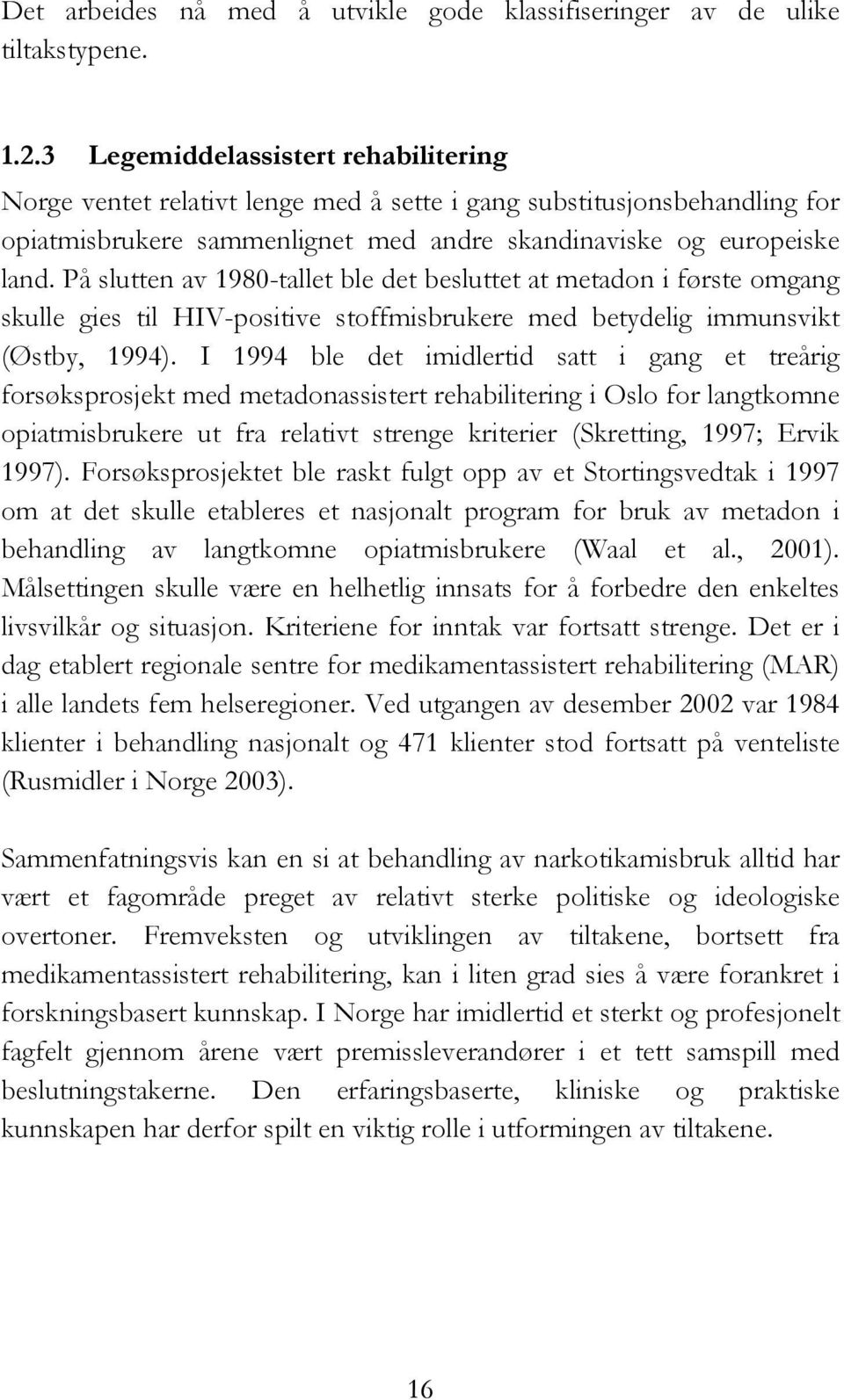 På slutten av 1980-tallet ble det besluttet at metadon i første omgang skulle gies til HIV-positive stoffmisbrukere med betydelig immunsvikt (Østby, 1994).