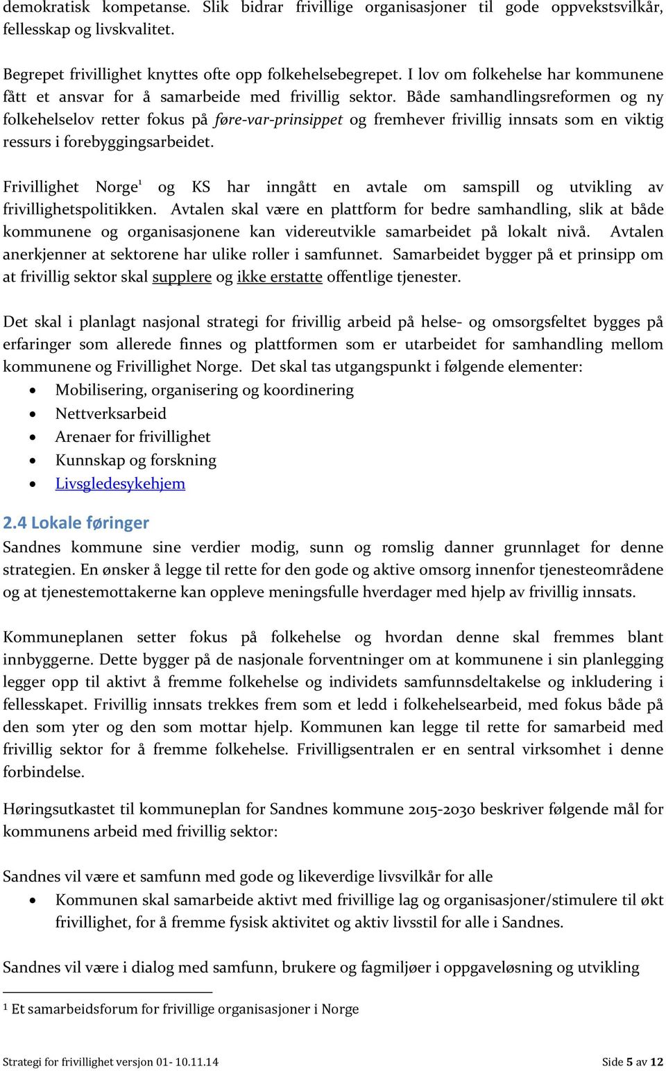 Både samhandlingsreformen og ny folkehelselov retter fokus på føre-var-prinsippet og fremhever frivillig innsats som en viktig ressurs i forebyggingsarbeidet.