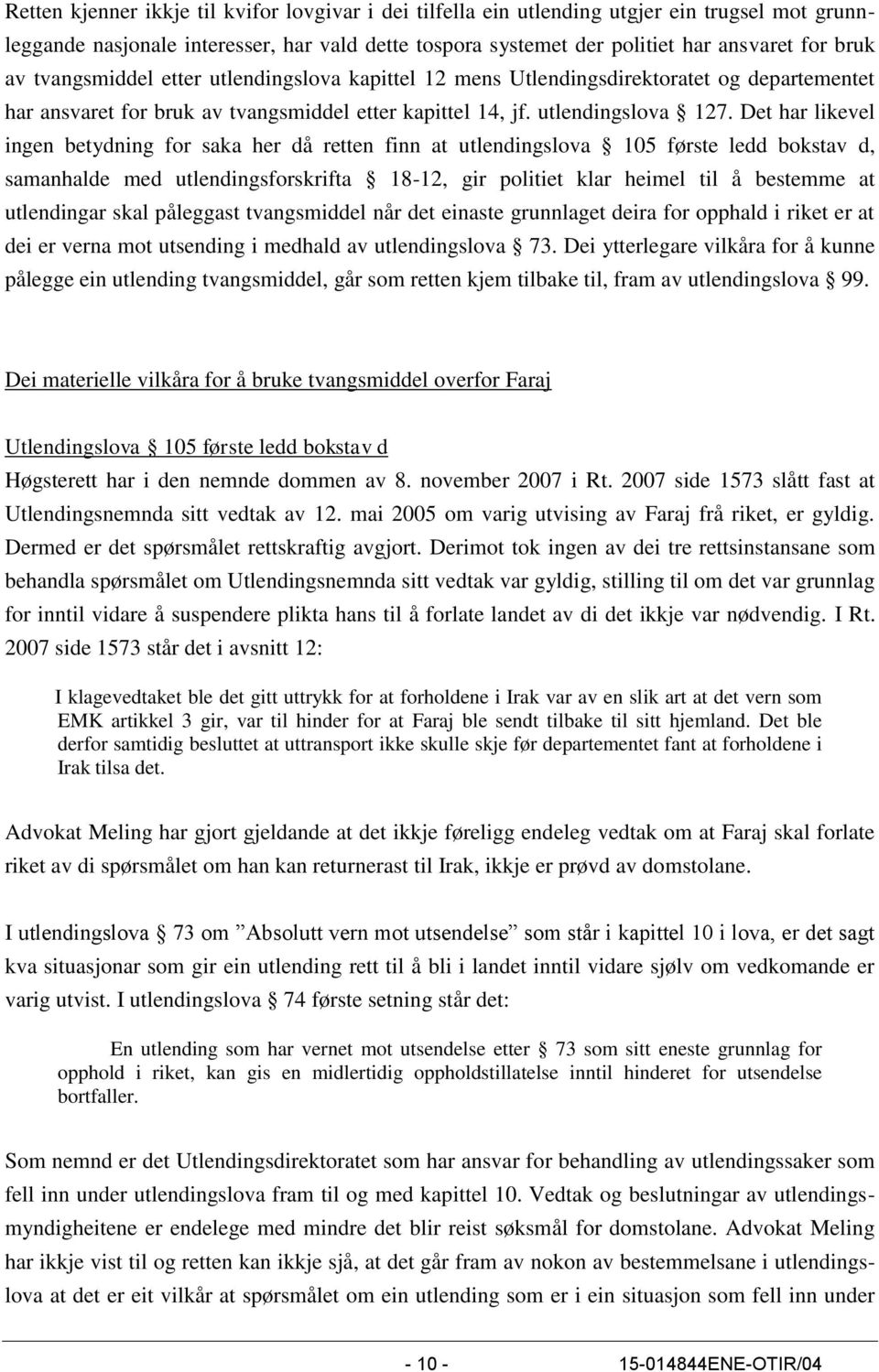 Det har likevel ingen betydning for saka her då retten finn at utlendingslova 105 første ledd bokstav d, samanhalde med utlendingsforskrifta 18-12, gir politiet klar heimel til å bestemme at