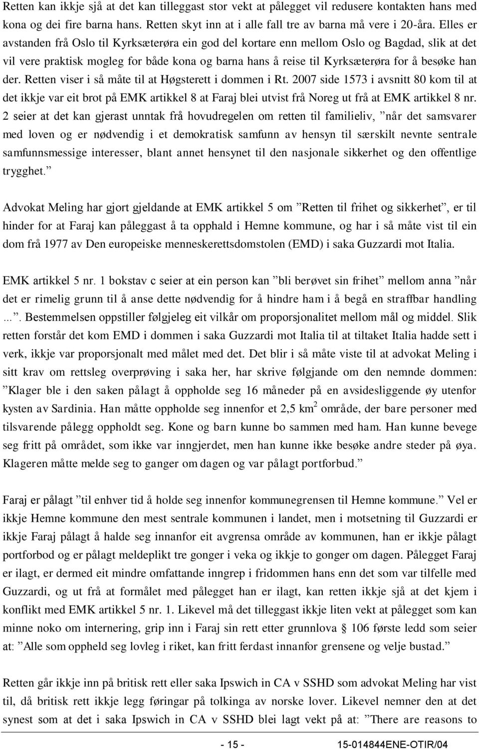 der. Retten viser i så måte til at Høgsterett i dommen i Rt. 2007 side 1573 i avsnitt 80 kom til at det ikkje var eit brot på EMK artikkel 8 at Faraj blei utvist frå Noreg ut frå at EMK artikkel 8 nr.