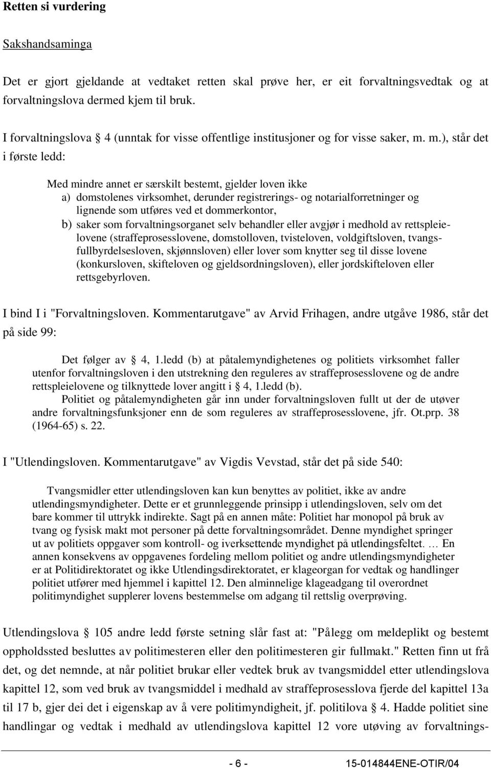 m.), står det i første ledd: Med mindre annet er særskilt bestemt, gjelder loven ikke a) domstolenes virksomhet, derunder registrerings- og notarialforretninger og lignende som utføres ved et