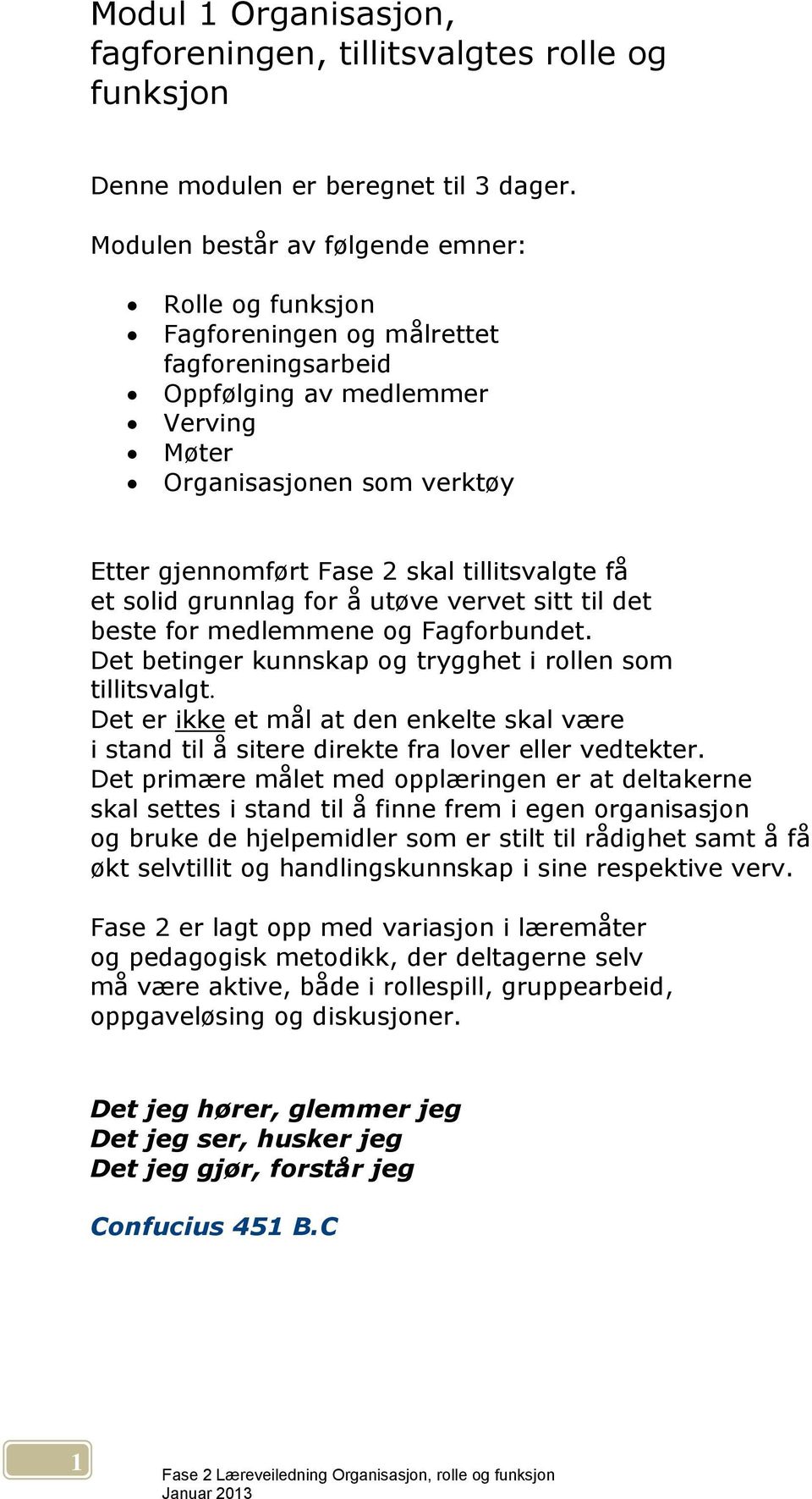 tillitsvalgte få et solid grunnlag for å utøve vervet sitt til det beste for medlemmene og Fagforbundet. Det betinger kunnskap og trygghet i rollen som tillitsvalgt.