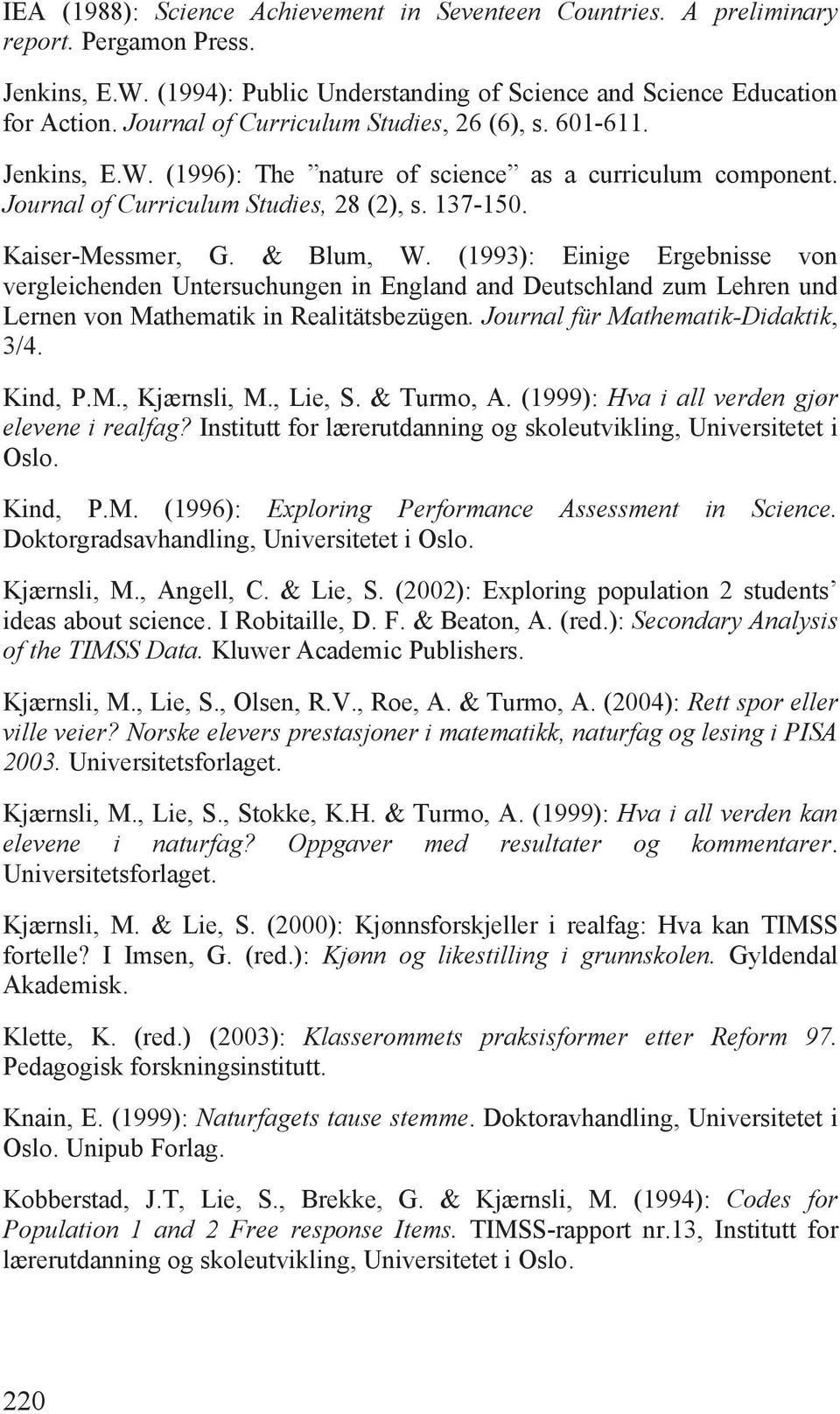 & Blum, W. (1993): Einige Ergebnisse von vergleichenden Untersuchungen in England and Deutschland zum Lehren und Lernen von Mathematik in Realitätsbezügen. Journal für Mathematik-Didaktik, 3/4.