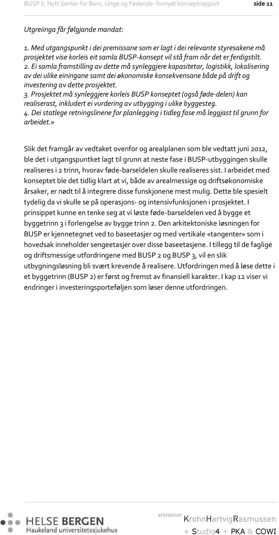 Ei samla framstilling av dette må synleggjere kapasitetar, logistikk, lokalisering av dei ulike einingane samt dei økonomiske konsekvensane både på drift og investering av dette prosjektet. 3.