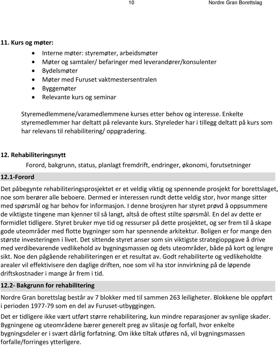 seminar Styremedlemmene/varamedlemmene kurses etter behov og interesse. Enkelte styremedlemmer har deltatt på relevante kurs.