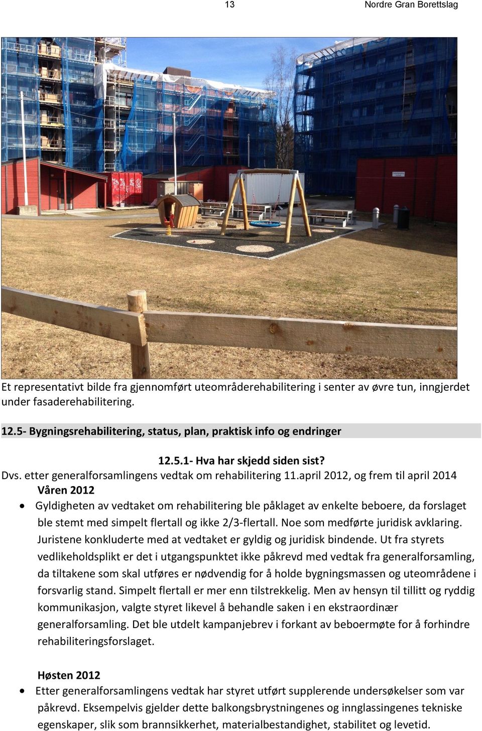 april 2012, og frem til april 2014 Våren 2012 Gyldigheten av vedtaket om rehabilitering ble påklaget av enkelte beboere, da forslaget ble stemt med simpelt flertall og ikke 2/3-flertall.