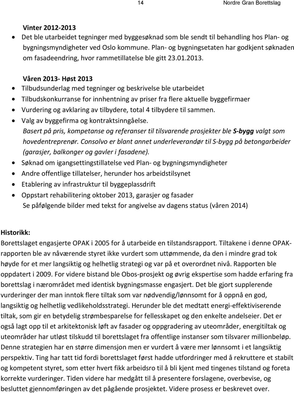 Våren 2013- Høst 2013 Tilbudsunderlag med tegninger og beskrivelse ble utarbeidet Tilbudskonkurranse for innhentning av priser fra flere aktuelle byggefirmaer Vurdering og avklaring av tilbydere,