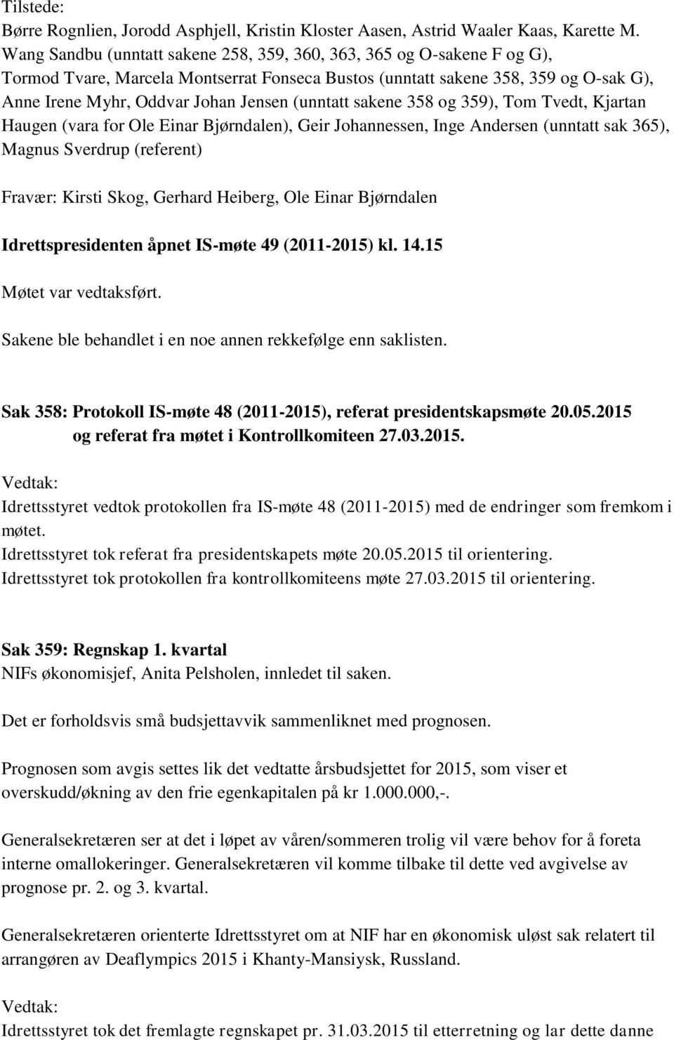 (unntatt sakene 358 og 359), Tom Tvedt, Kjartan Haugen (vara for Ole Einar Bjørndalen), Geir Johannessen, Inge Andersen (unntatt sak 365), Magnus Sverdrup (referent) Fravær: Kirsti Skog, Gerhard