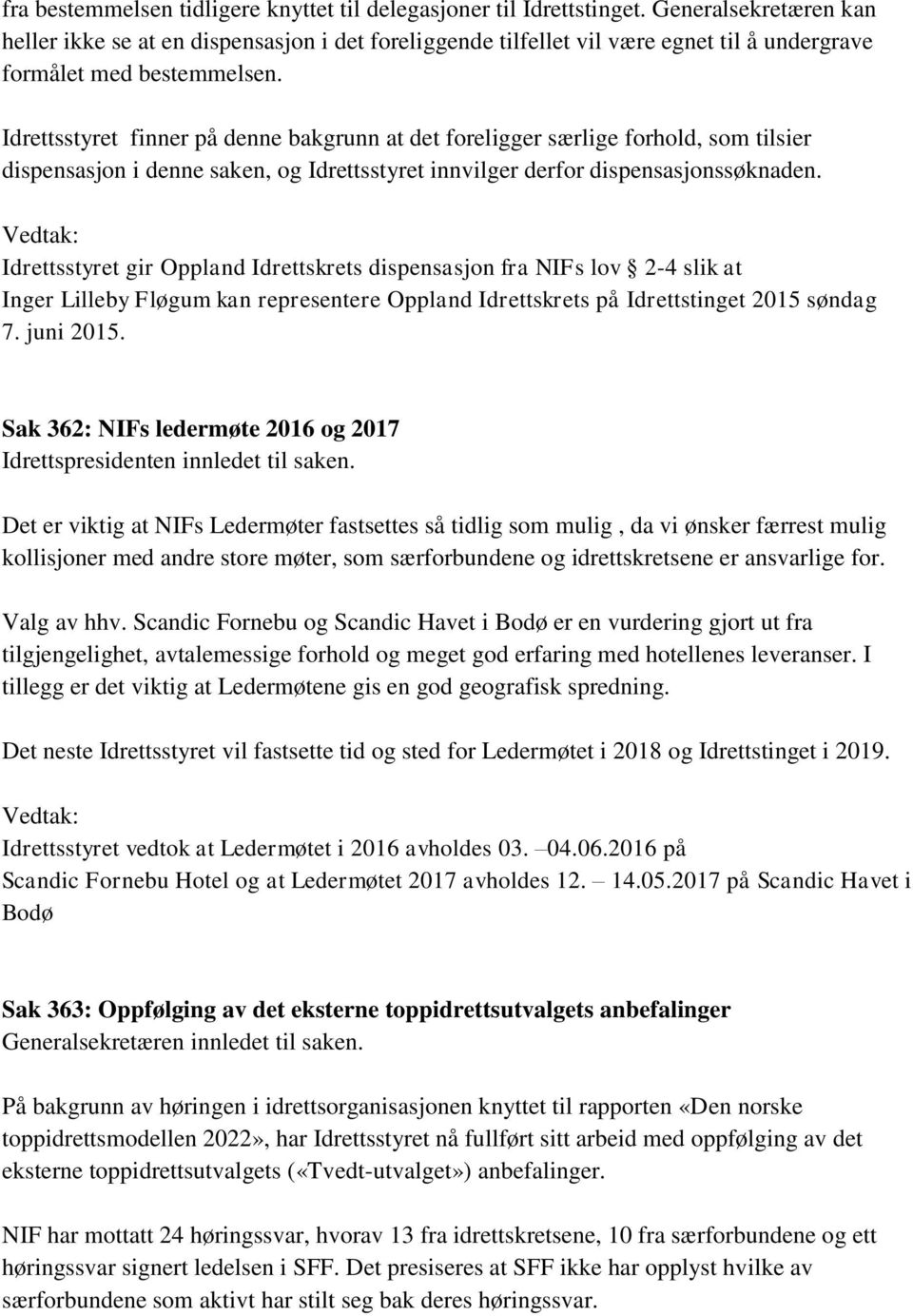 Idrettsstyret finner på denne bakgrunn at det foreligger særlige forhold, som tilsier dispensasjon i denne saken, og Idrettsstyret innvilger derfor dispensasjonssøknaden.