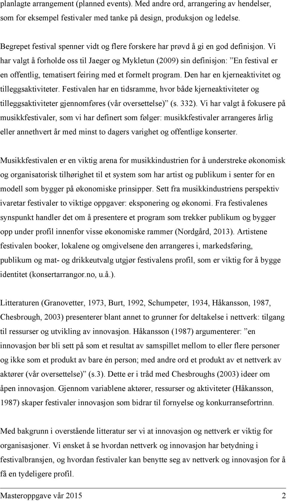 Vi har valgt å forholde oss til Jaeger og Mykletun (2009) sin definisjon: En festival er en offentlig, tematisert feiring med et formelt program. Den har en kjerneaktivitet og tilleggsaktiviteter.