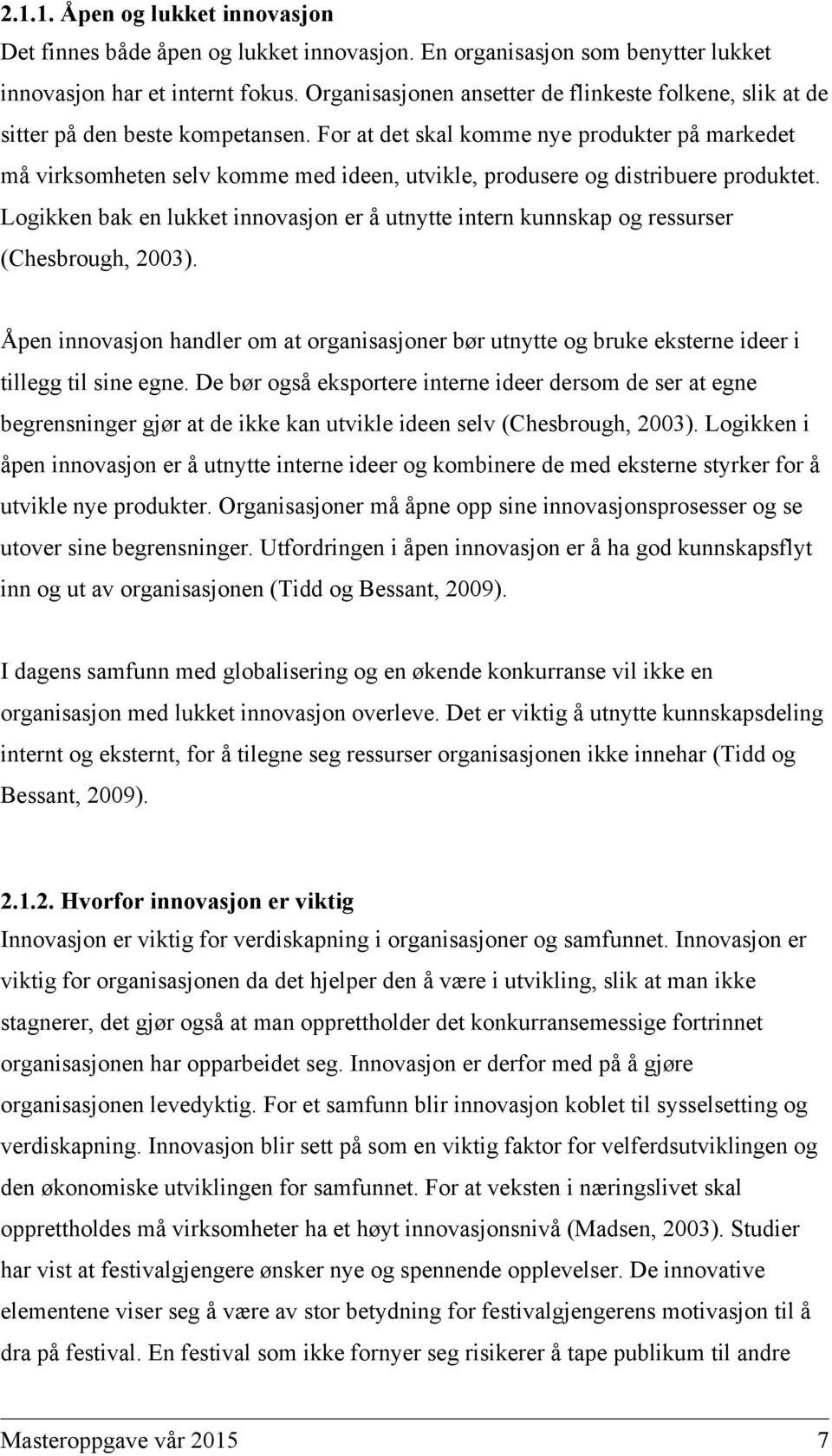 For at det skal komme nye produkter på markedet må virksomheten selv komme med ideen, utvikle, produsere og distribuere produktet.