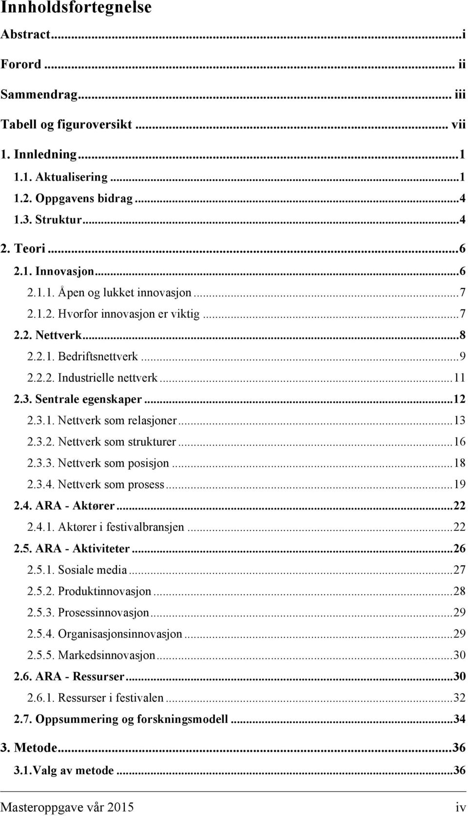 Sentrale egenskaper... 12 2.3.1. Nettverk som relasjoner... 13 2.3.2. Nettverk som strukturer... 16 2.3.3. Nettverk som posisjon... 18 2.3.4. Nettverk som prosess... 19 2.4. ARA - Aktører... 22 2.4.1. Aktører i festivalbransjen.