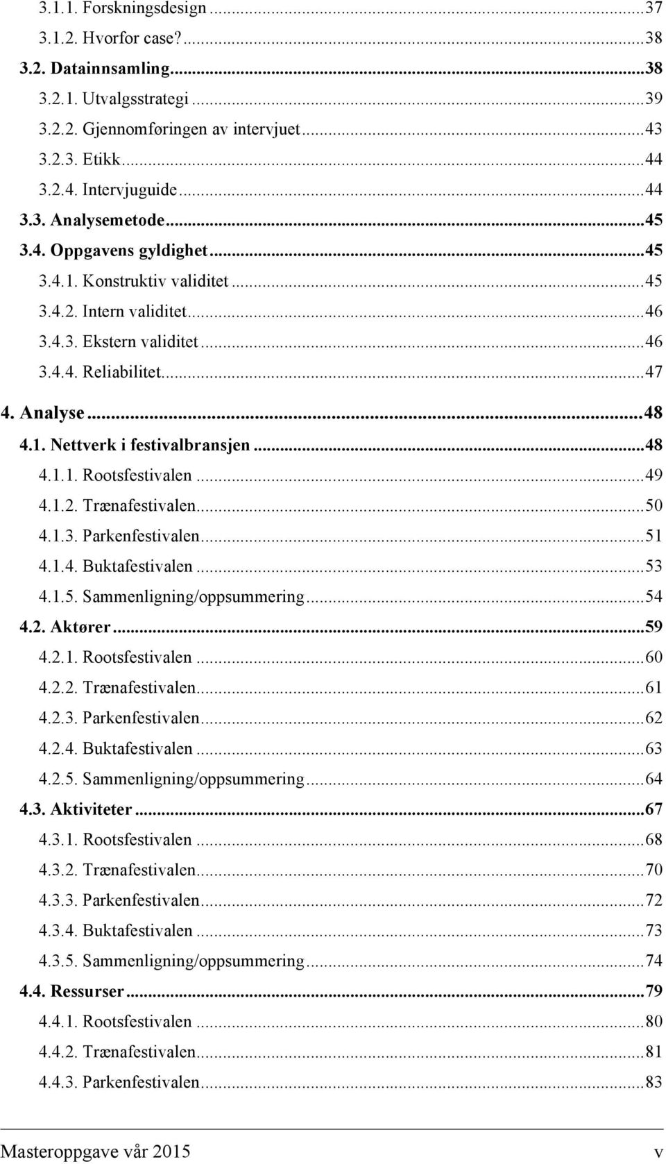 1. Nettverk i festivalbransjen... 48 4.1.1. Rootsfestivalen... 49 4.1.2. Trænafestivalen... 50 4.1.3. Parkenfestivalen... 51 4.1.4. Buktafestivalen... 53 4.1.5. Sammenligning/oppsummering... 54 4.2. Aktører.