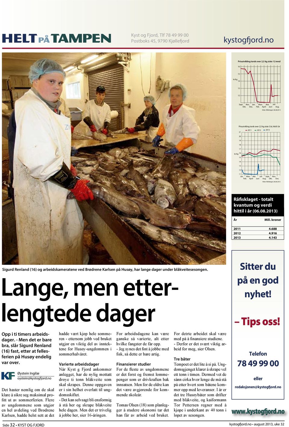 Juni Aug. Okt. Des. Kilde: Råfisklaget, 06.08.2013 Råfisklaget - totalt kvantum og verdi hittil i år (06.08.2013) År Mill. kroner 2011 4.688 2012 4.916 2013 4.