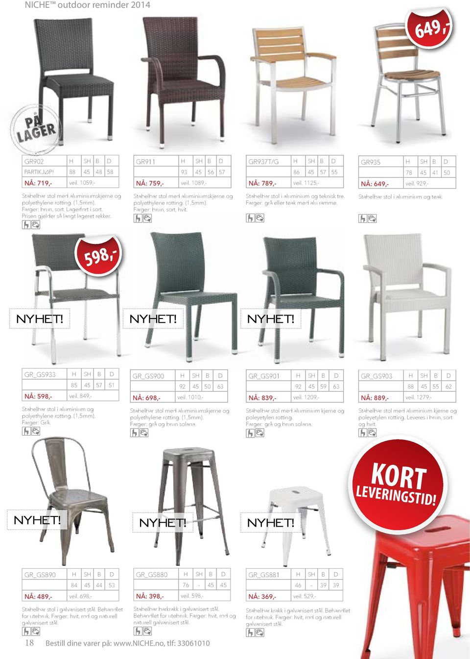 (1,5mm). Farger: brun, sort, hvit. D GR935 H SH B 78 45 NÅ: 649,- veil. 929,- 57 55 Stabelbar stol i aluminium og teknisk tre. Farger: grå eller teak med alu ramme.