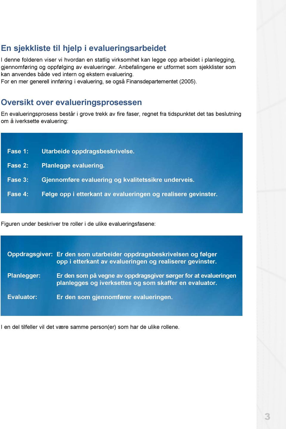 Oversikt over evalueringsprosessen En evalueringsprosess består i grove trekk av fire faser, regnet fra tidspunktet det tas beslutning om å iverksette evaluering: Fase 1: Fase 2: Fase 3: Fase 4: