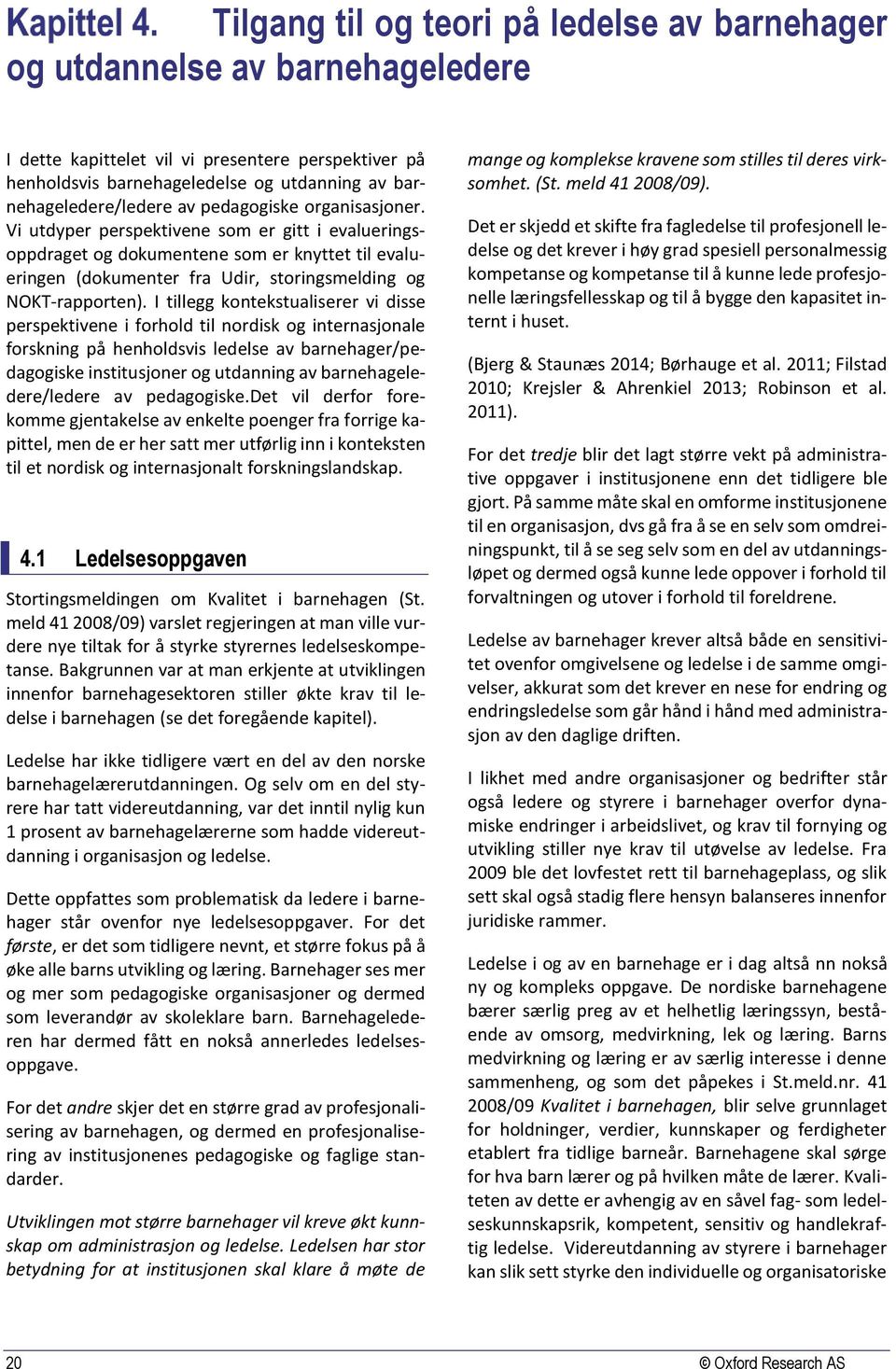 I tillegg kontekstualiserer vi disse perspektivene i forhold til nordisk og internasjonale forskning på henholdsvis ledelse av barnehager/pedagogiske institusjoner og utdanning av