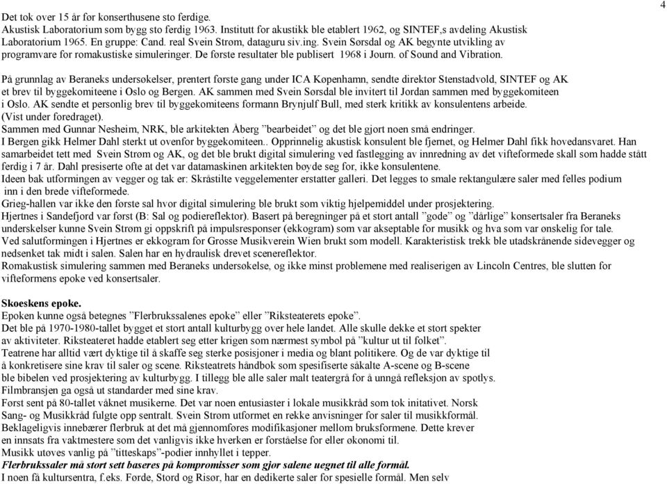 of Sound and Vibration. 4 På grunnlag av Beraneks undersøkelser, prentert første gang under ICA Køpenhamn, sendte direktør Stenstadvold, SINTEF og AK et brev til byggekomiteene i Oslo og Bergen.