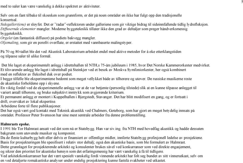 Moderne byggeteknikk tillater ikke den grad av deltaljer som preger håndverksmessig byggeteknikk. Orgelet (en fantastisk diffusor) på podiets bakvegg mangler.