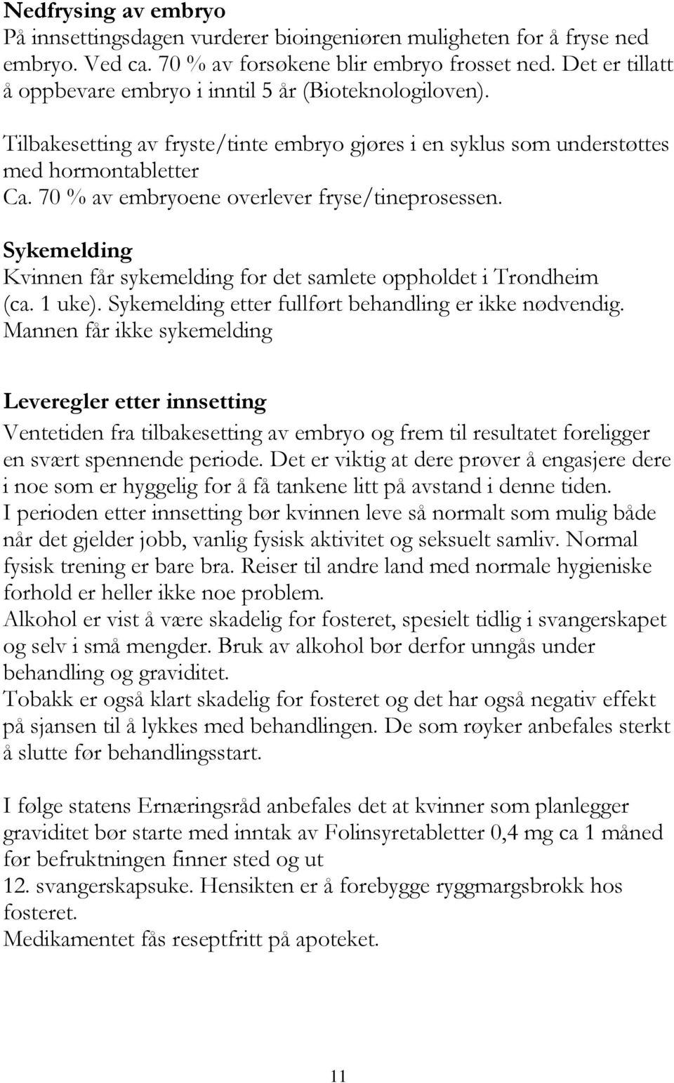 70 % av embryoene overlever fryse/tineprosessen. Sykemelding Kvinnen får sykemelding for det samlete oppholdet i Trondheim (ca. 1 uke). Sykemelding etter fullført behandling er ikke nødvendig.