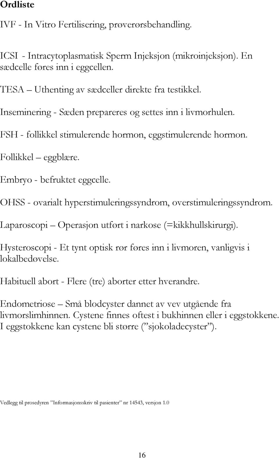 Embryo - befruktet eggcelle. OHSS - ovarialt hyperstimuleringssyndrom, overstimuleringssyndrom. Laparoscopi Operasjon utført i narkose (=kikkhullskirurgi).