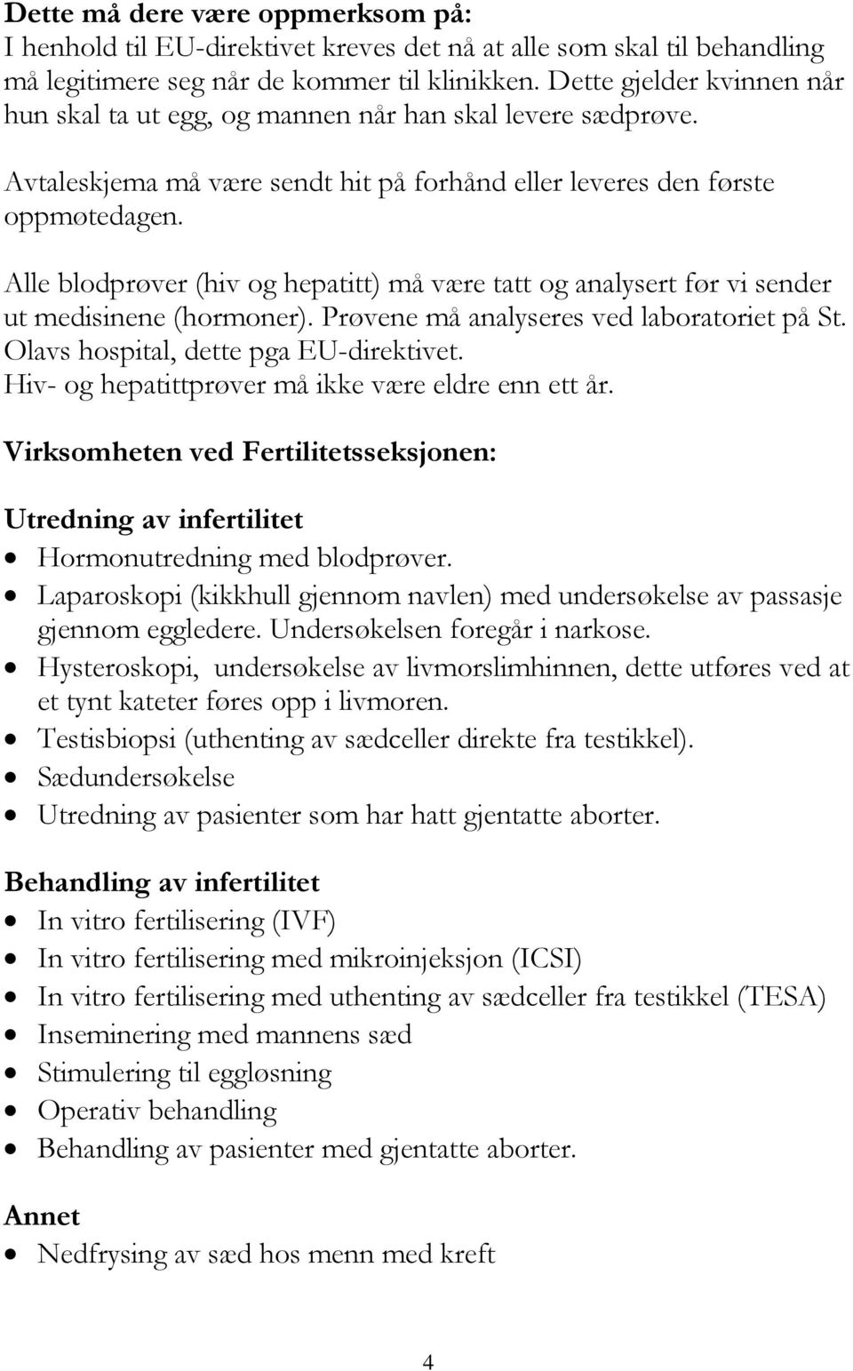 Alle blodprøver (hiv og hepatitt) må være tatt og analysert før vi sender ut medisinene (hormoner). Prøvene må analyseres ved laboratoriet på St. Olavs hospital, dette pga EU-direktivet.