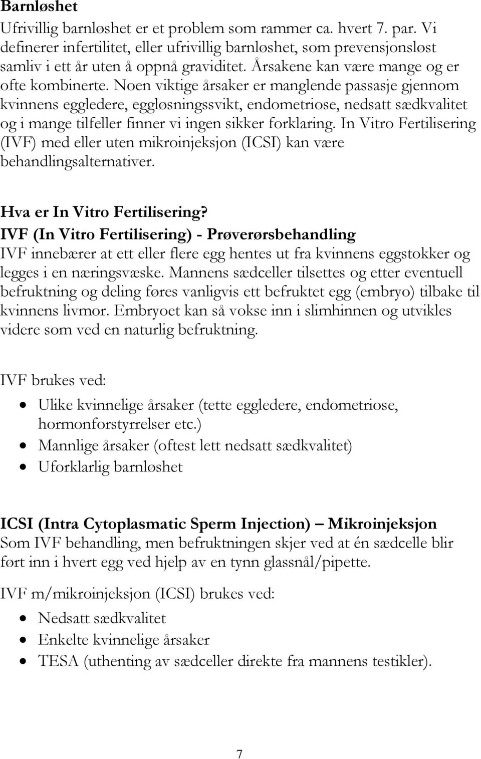 Noen viktige årsaker er manglende passasje gjennom kvinnens eggledere, eggløsningssvikt, endometriose, nedsatt sædkvalitet og i mange tilfeller finner vi ingen sikker forklaring.