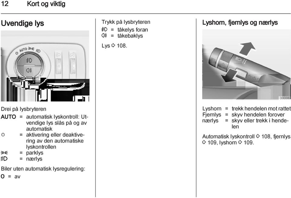 aktivering eller deaktivering av den automatiske lyskontrollen 8 = parklys 9 = nærlys Biler uten automatisk lysregulering: 7 =