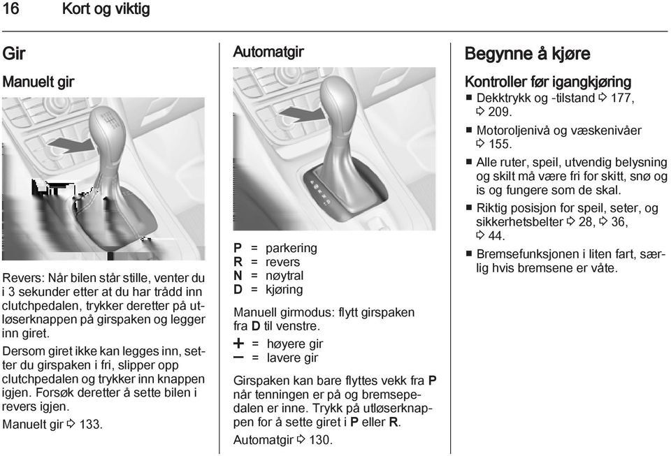 Automatgir P = parkering R = revers N = nøytral D = kjøring Manuell girmodus: flytt girspaken fra D til venstre.