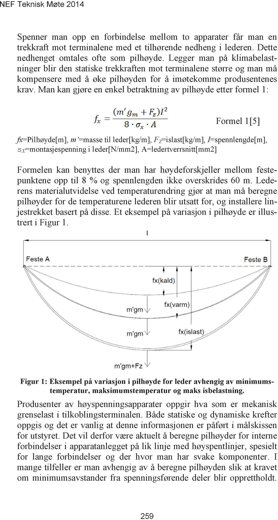 Man kan gjøre en enkel betraktning av pilhøyde etter formel 1: Formel 1[5] fx=pilhøyde[m], m =masse til leder[kg/m], F Z =islast[kg/m], I=spennlengde[m], s X =montasjespenning i leder[n/mm2],