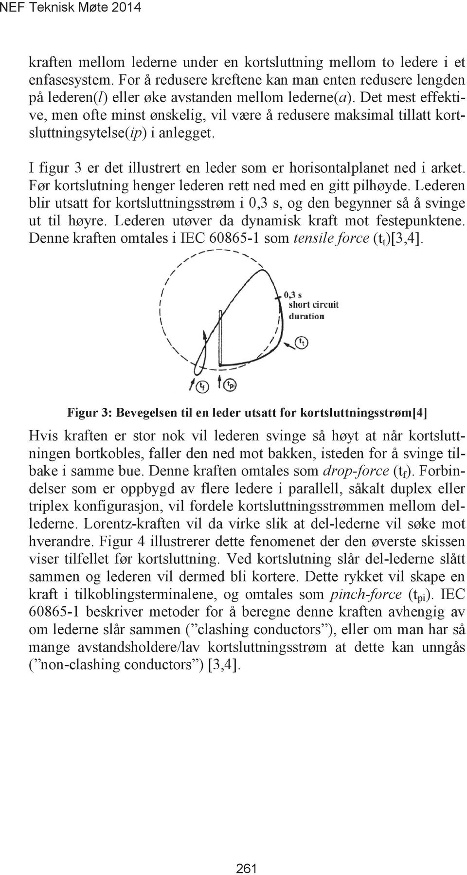 Før kortslutning henger lederen rett ned med en gitt pilhøyde. Lederen blir utsatt for kortsluttningsstrøm i 0,3 s, og den begynner så å svinge ut til høyre.