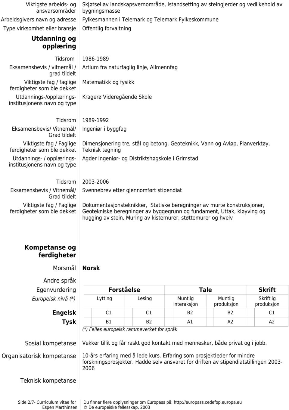 1986-1989 Artium fra naturfaglig linje, Allmennfag Matematikk og fysikk Kragerø Videregående Skole Eksamensbevis/ Vitnemål/ Grad tildelt Viktigste fag / Faglige ferdigheter som ble dekket Utdannings-