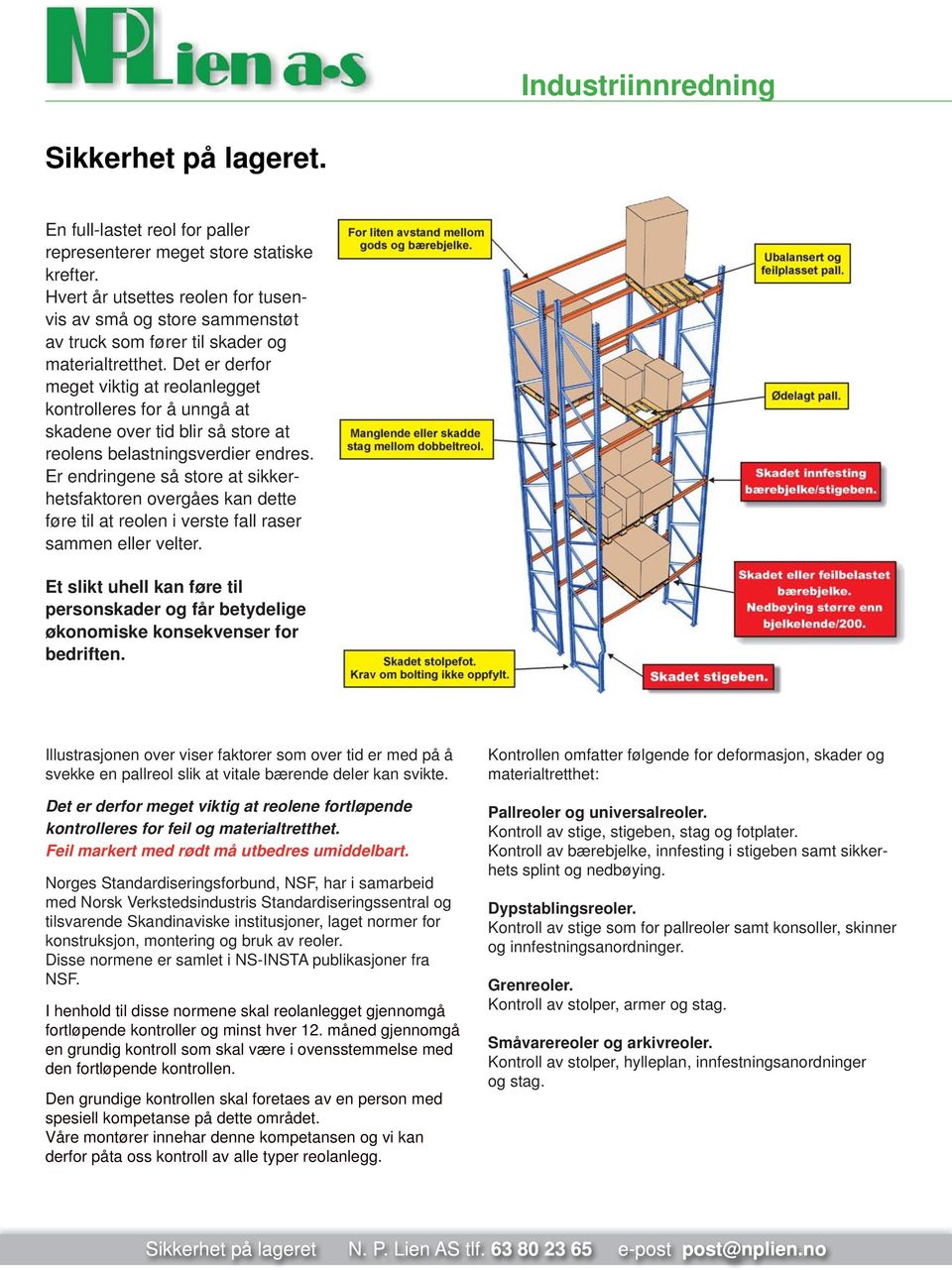 Det er derfor meget viktig at reolanlegget kontrolleres for å unngå at skadene over tid blir så store at reolens belastningsverdier endres.