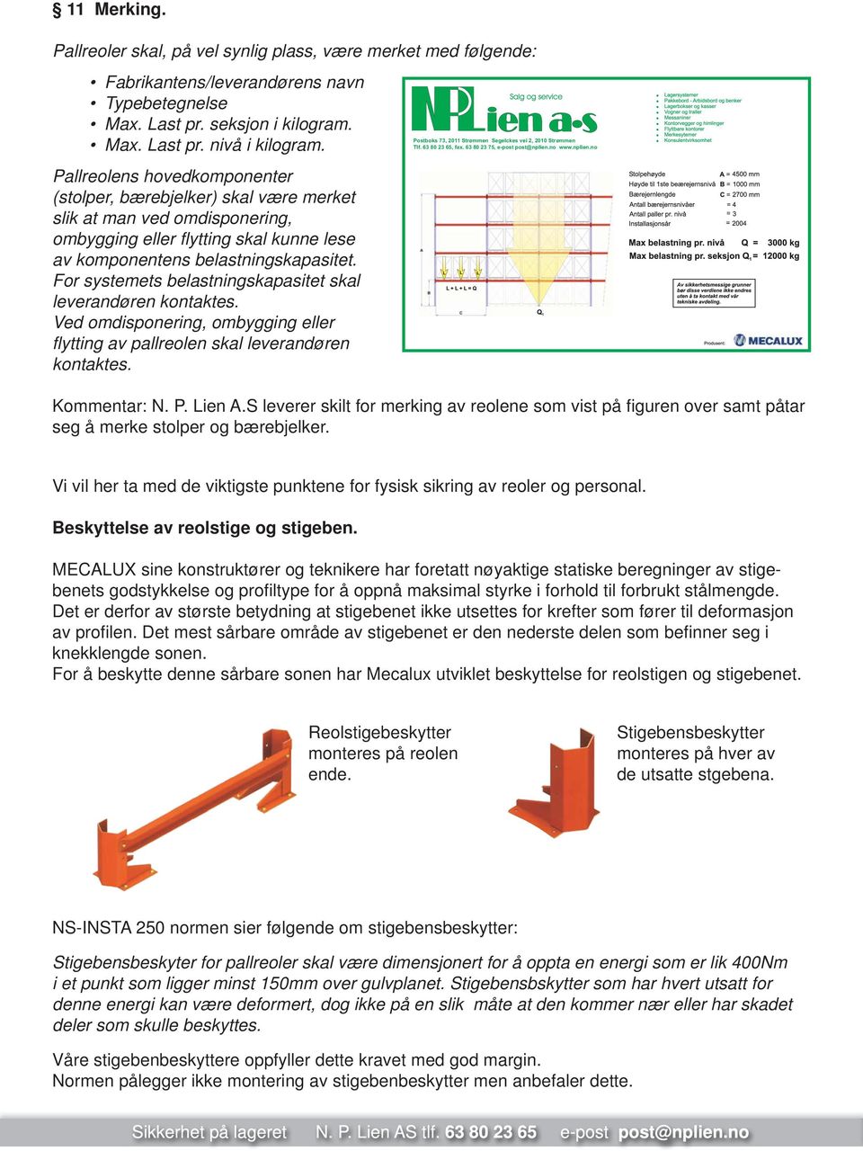 For systemets belastningskapasitet skal leverandøren kontaktes. Ved omdisponering, ombygging eller fl ytting av pallreolen skal leverandøren kontaktes.