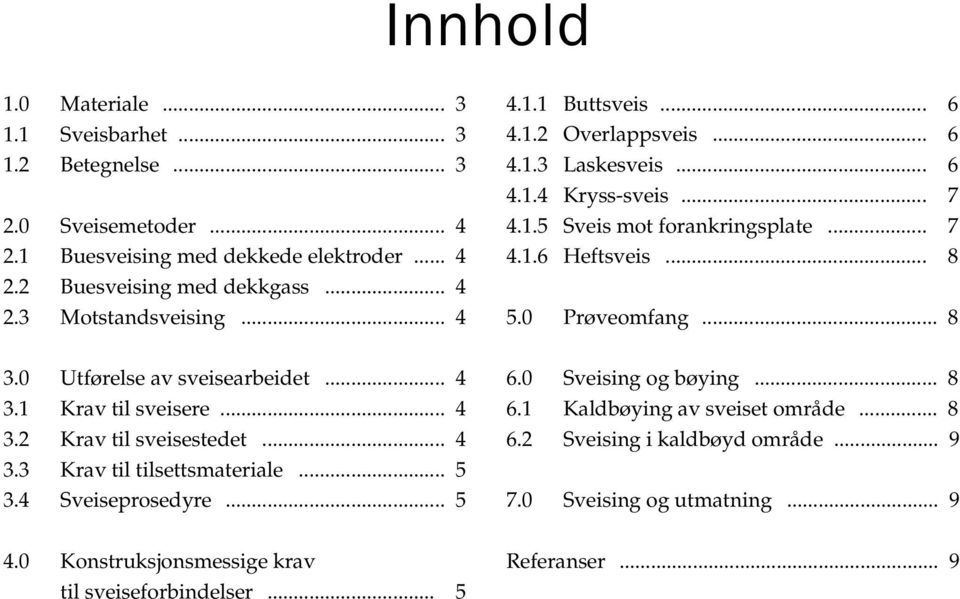 3 Motstandsveising... 4 5.0 Prøveomfang... 8 3.0 Utførelse av sveisearbeidet... 4 3.1 Krav til sveisere... 4 3.2 Krav til sveisestedet... 4 3.3 Krav til tilsettsmateriale... 5 3.