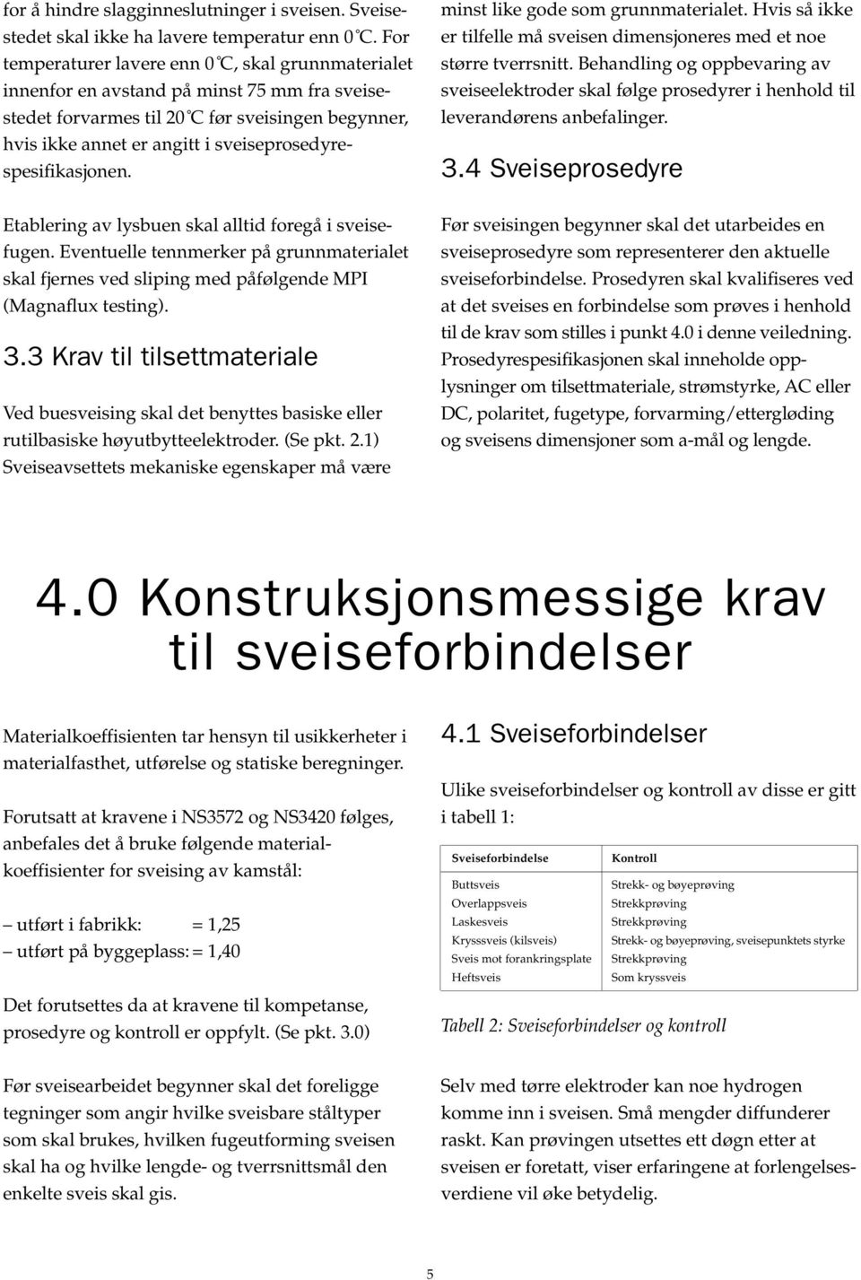 sveiseprosedyrespesifikasjonen. minst like gode som grunnmaterialet. Hvis så ikke er tilfelle må sveisen dimensjoneres med et noe større tverrsnitt.