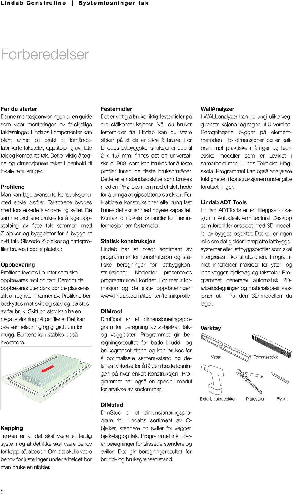 Profilene Man kan lage avanserte konstruksjoner med enkle profiler. Takstolene bygges med forsterkede stendere og sviller.