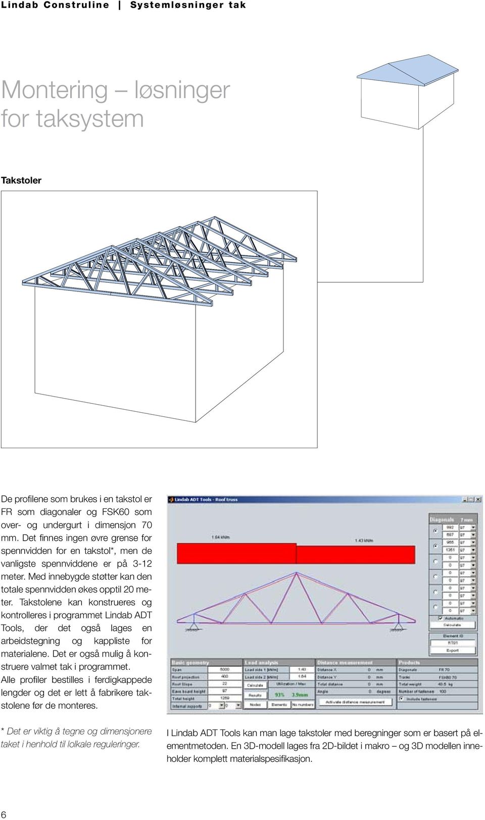Takstolene kan konstrueres og kontrolleres i programmet Lindab ADT Tools, der det også lages en arbeidstegning og kappliste for materialene. Det er også mulig å konstruere valmet tak i programmet.