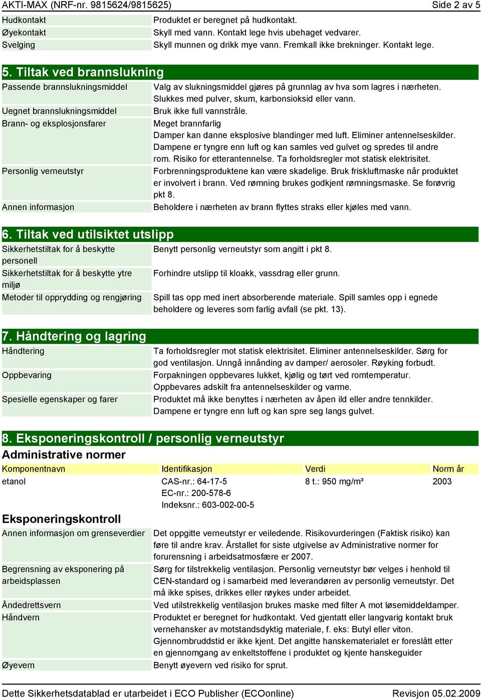 Tiltak ved utilsiktet utslipp Sikkerhetstiltak for å beskytte personell Sikkerhetstiltak for å beskytte ytre miljø Metoder til opprydding og rengjøring Produktet er beregnet på hudkontakt.