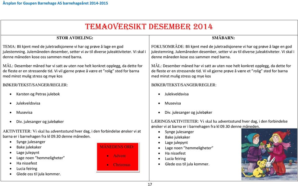 Vi vil gjerne prøve å være et rolig sted for barna med minst mulig stress og mye kos SMÅBARN: FOKUSOMRÅDE: Bli kjent med de juletradisjonene vi har og prøve å lage en god julestemning.