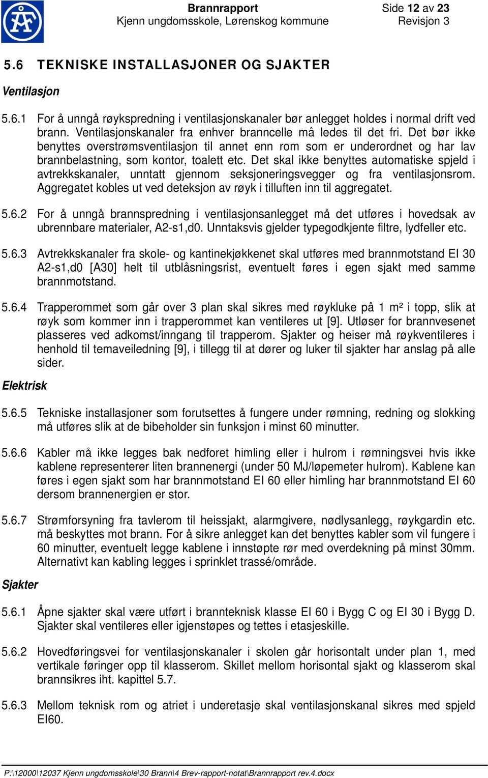 Det skal ikke benyttes automatiske spjeld i avtrekkskanaler, unntatt gjennom seksjoneringsvegger og fra ventilasjonsrom. Aggregatet kobles ut ved deteksjon av røyk i tilluften inn til aggregatet. 5.6.