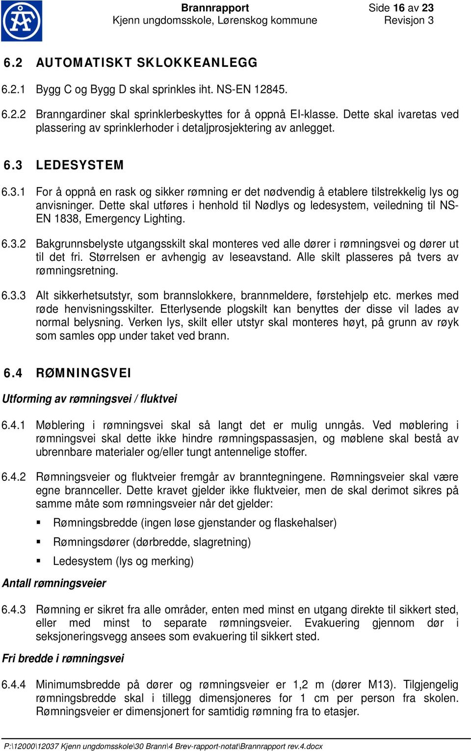 Dette skal utføres i henhold til Nødlys og ledesystem, veiledning til NS- EN 1838, Emergency Lighting. 6.3.2 Bakgrunnsbelyste utgangsskilt skal monteres ved alle dører i rømningsvei og dører ut til det fri.