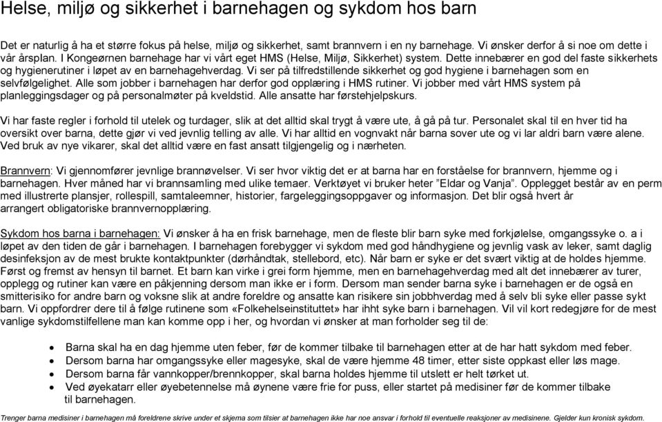 Dette innebærer en god del faste sikkerhets og hygienerutiner i løpet av en barnehagehverdag. Vi ser på tilfredstillende sikkerhet og god hygiene i barnehagen som en selvfølgelighet.