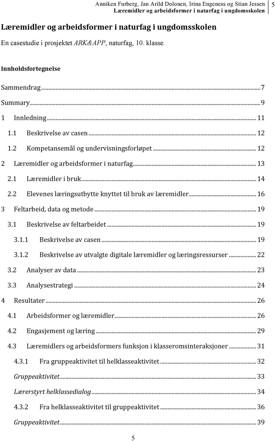 2 Elevenes læringsutbytte knyttet til bruk av læremidler... 16 3 Feltarbeid, data og metode... 19 3.1 Beskrivelse av feltarbeidet... 19 3.1.1 Beskrivelse av casen... 19 3.1.2 Beskrivelse av utvalgte digitale læremidler og læringsressurser.