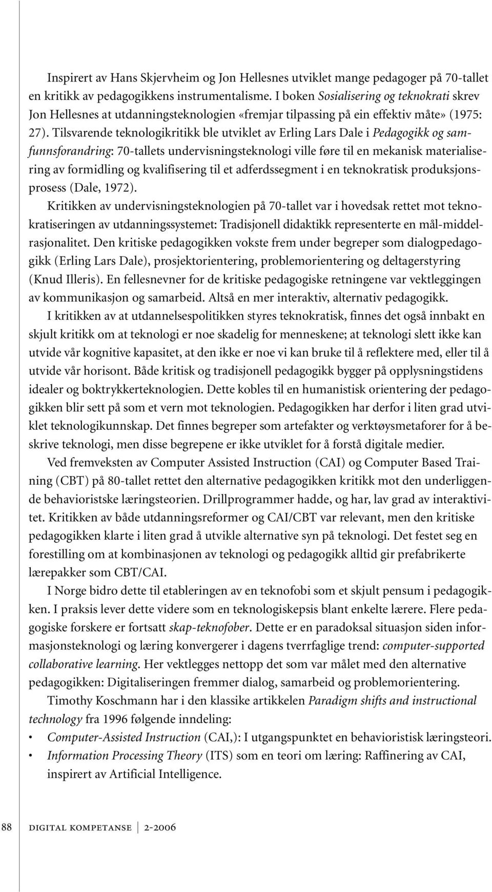 Tilsvarende teknologikritikk ble utviklet av Erling Lars Dale i Pedagogikk og samfunnsforandring: 70-tallets undervisningsteknologi ville føre til en mekanisk materialisering av formidling og