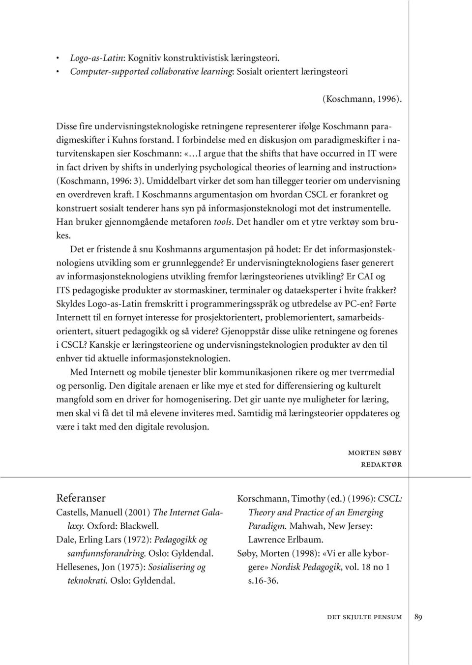 I forbindelse med en diskusjon om paradigmeskifter i naturvitenskapen sier Koschmann: «I argue that the shifts that have occurred in IT were in fact driven by shifts in underlying psychological